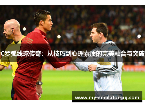 C罗弧线球传奇：从技巧到心理素质的完美融合与突破
