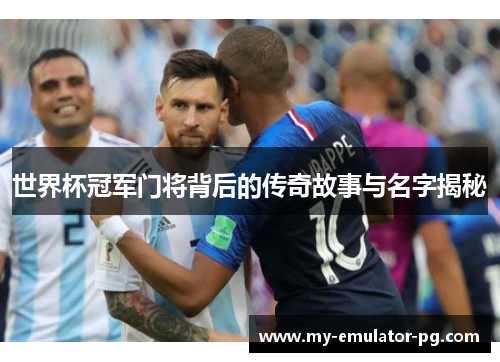 世界杯冠军门将背后的传奇故事与名字揭秘 世界杯冠军门将背后的传奇故事与名字揭秘