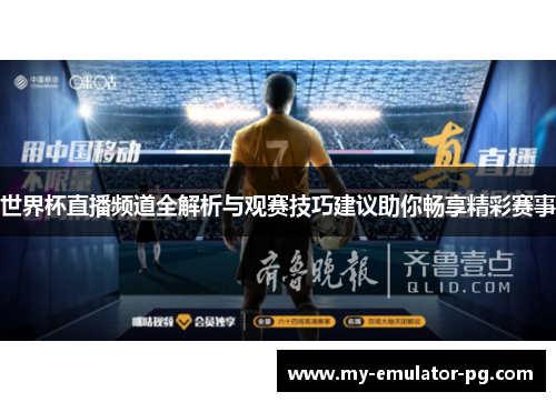 世界杯直播频道全解析与观赛技巧建议助你畅享精彩赛事 世界杯直播频道全解析与观赛技巧建议助你畅享精彩赛事