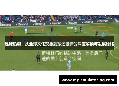 足球热潮：从全球文化现象到球迷激情的深度解读与发展脉络