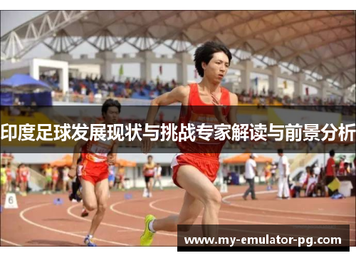 印度足球发展现状与挑战专家解读与前景分析