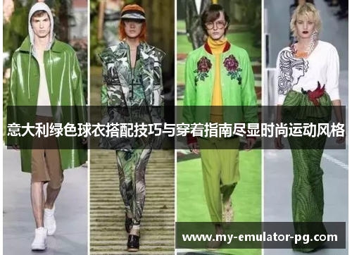 意大利绿色球衣搭配技巧与穿着指南尽显时尚运动风格