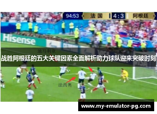 战胜阿根廷的五大关键因素全面解析助力球队迎来突破时刻 战胜阿根廷的五大关键因素全面解析助力球队迎来突破时刻