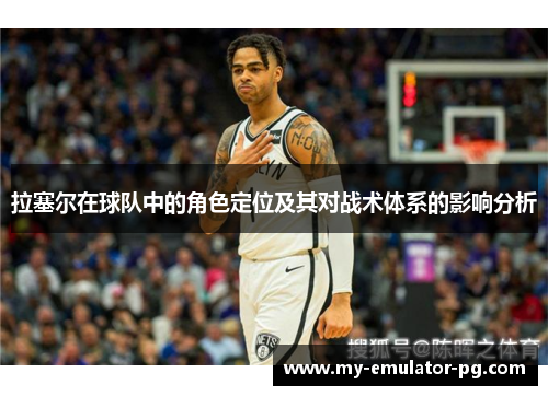 拉塞尔在球队中的角色定位及其对战术体系的影响分析 拉塞尔在球队中的角色定位及其对战术体系的影响分析
