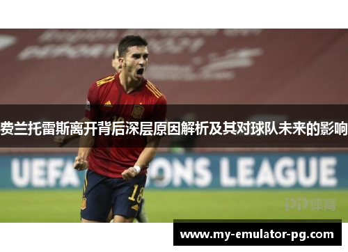 费兰托雷斯离开背后深层原因解析及其对球队未来的影响 费兰托雷斯离开背后深层原因解析及其对球队未来的影响