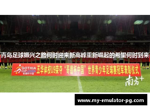 青岛足球振兴之路何时迎来新高峰重新崛起的希望何时到来 青岛足球振兴之路何时迎来新高峰重新崛起的希望何时到来