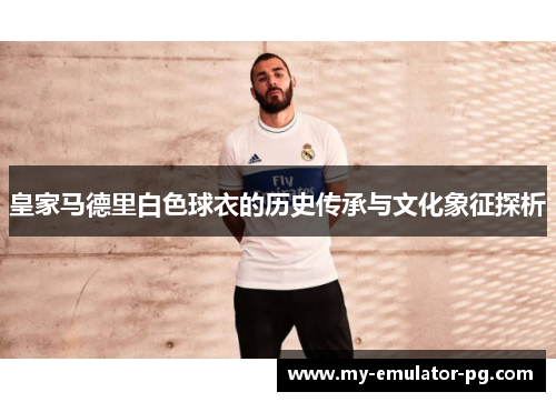 皇家马德里白色球衣的历史传承与文化象征探析 皇家马德里白色球衣的历史传承与文化象征探析