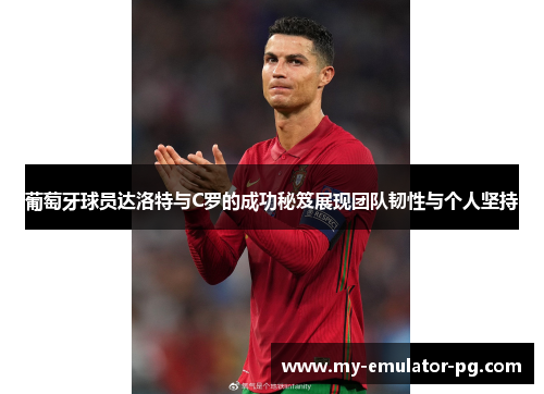 葡萄牙球员达洛特与C罗的成功秘笈展现团队韧性与个人坚持 葡萄牙球员达洛特与C罗的成功秘笈展现团队韧性与个人坚持
