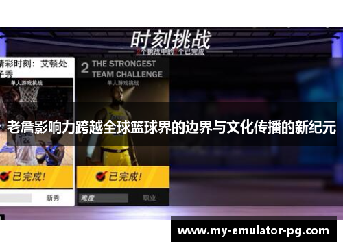 老詹影响力跨越全球篮球界的边界与文化传播的新纪元