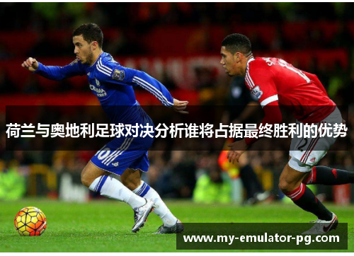 荷兰与奥地利足球对决分析谁将占据最终胜利的优势 荷兰与奥地利足球对决分析谁将占据最终胜利的优势