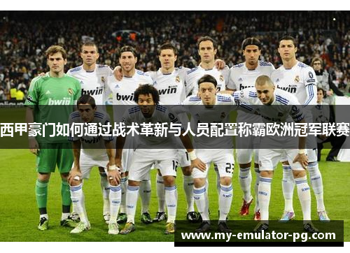 西甲豪门如何通过战术革新与人员配置称霸欧洲冠军联赛 西甲豪门如何通过战术革新与人员配置称霸欧洲冠军联赛