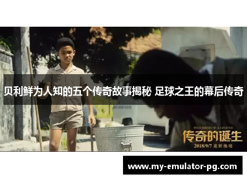 贝利鲜为人知的五个传奇故事揭秘 足球之王的幕后传奇