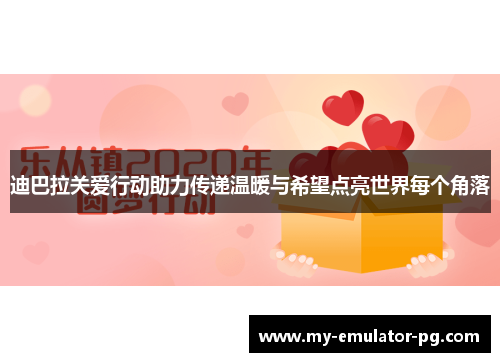 迪巴拉关爱行动助力传递温暖与希望点亮世界每个角落