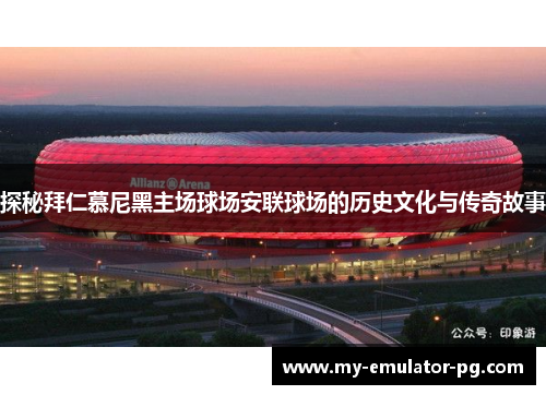探秘拜仁慕尼黑主场球场安联球场的历史文化与传奇故事 探秘拜仁慕尼黑主场球场安联球场的历史文化与传奇故事