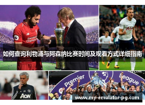 如何查询利物浦与阿森纳比赛时间及观看方式详细指南