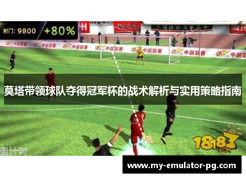 莫塔带领球队夺得冠军杯的战术解析与实用策略指南 莫塔带领球队夺得冠军杯的战术解析与实用策略指南