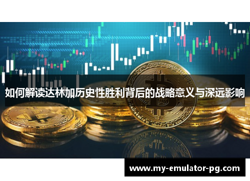 如何解读达林加历史性胜利背后的战略意义与深远影响 如何解读达林加历史性胜利背后的战略意义与深远影响