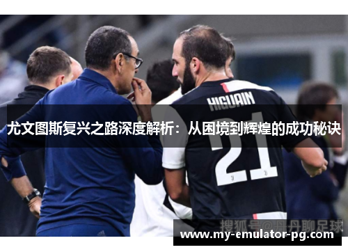 尤文图斯复兴之路深度解析：从困境到辉煌的成功秘诀