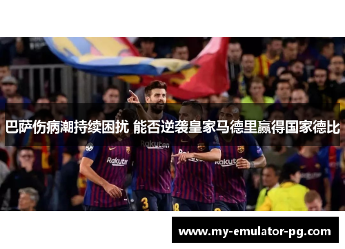 巴萨伤病潮持续困扰 能否逆袭皇家马德里赢得国家德比