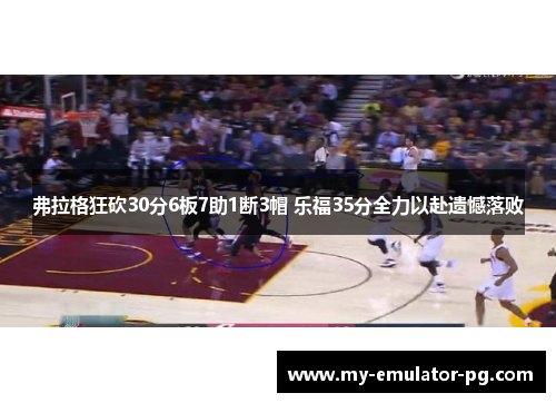 弗拉格狂砍30分6板7助1断3帽 乐福35分全力以赴遗憾落败 弗拉格狂砍30分6板7助1断3帽 乐福35分全力以赴遗憾落败