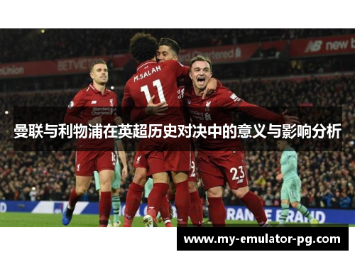 曼联与利物浦在英超历史对决中的意义与影响分析