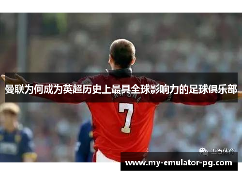 曼联为何成为英超历史上最具全球影响力的足球俱乐部