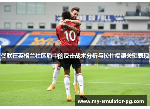 曼联在英格兰社区盾中的反击战术分析与拉什福德关键表现