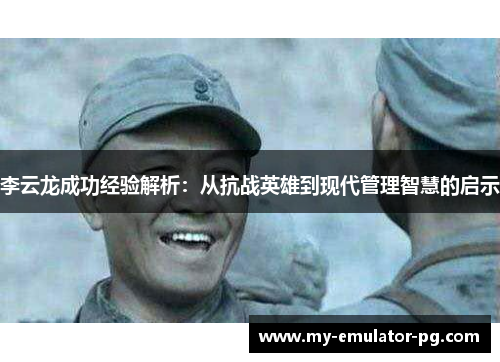 李云龙成功经验解析：从抗战英雄到现代管理智慧的启示