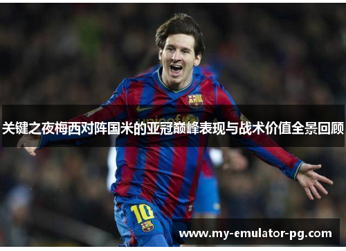 关键之夜梅西对阵国米的亚冠巅峰表现与战术价值全景回顾 关键之夜梅西对阵国米的亚冠巅峰表现与战术价值全景回顾