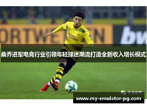 桑乔进军电竞行业引领年轻球迷潮流打造全新收入增长模式