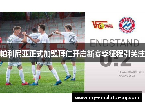 帕利尼亚正式加盟拜仁开启新赛季征程引关注