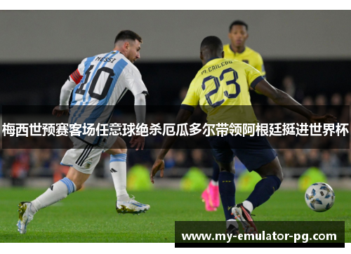 梅西世预赛客场任意球绝杀厄瓜多尔带领阿根廷挺进世界杯