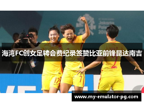 海湾FC创女足转会费纪录签赞比亚前锋昆达南吉