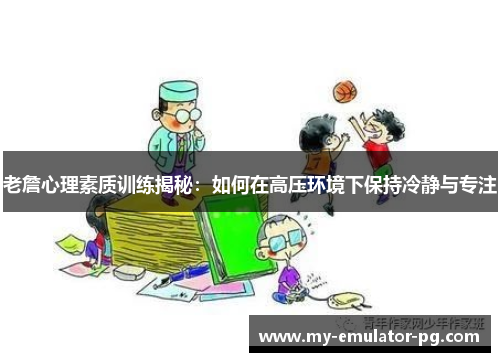 老詹心理素质训练揭秘：如何在高压环境下保持冷静与专注