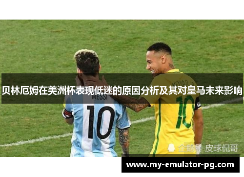 贝林厄姆在美洲杯表现低迷的原因分析及其对皇马未来影响